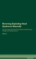 Reversing Exploding Head Syndrome Naturally The Raw Vegan Plant-Based Detoxification & Regeneration Workbook for Healing Patients. Volume 2