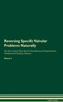 Reversing Specific Valvular Problems Naturally The Raw Vegan Plant-Based Detoxification & Regeneration Workbook for Healing Patients. Volume 2