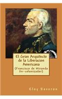 Gran Arquitecto de la Liberacion Americana: (Francisco de Miranda De-colonizador)