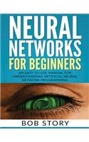 Neural Networks for Beginners: An Easy-to-Use Manual for Understanding Artificial Neural Network Programming