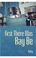 First There Was Bay Be