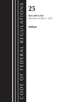 Code of Federal Regulations, Title 25 Indians 300-END, Revised as of April 1, 2023: (Code of Federal Regulations, Title 25 Indians)