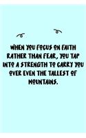 When you focus on faith rather than fear, you tap into a strength to carry you over even the tallest of mountains. Journal