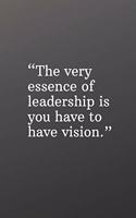 The Very Essence of Leadership Is You Have to Have a Vision