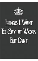 Things I Want to Say at Work But Can't: Blank Lined Journal Notebook / Journal Gift, 120 Pages, 6x9, Soft Cover, Matte Finish