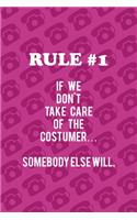 Rule #1 If We Don't Take Care Of The Costumer... Somebody Else Will.