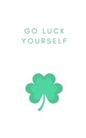 Go Luck Yourself: Notebook / Simple Blank Lined Writing Journal / St. Patricks Day / Irish / Paddy's Day / Ireland / Patriotic / Funny Quote / Humour / Comedy / Joke 