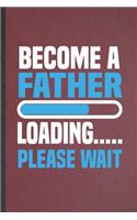 Become a Father Loading Please Wait: Lined Notebook For Pregnancy Announcement. Funny Ruled Journal For Pregnant Wife Mother. Unique Student Teacher Blank Composition/ Planner Great For