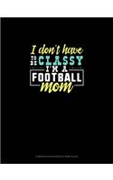 I Don't Have To Be Classy I'm A Football Mom: Composition Notebook: Wide Ruled(1008 Composition Notebook: Wide Ruled)