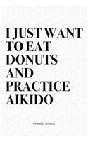 I Just Want To Eat Donuts And Practice Aikido: A 6x9 Inch Notebook Diary Journal With A Bold Text Font Slogan On A Matte Cover and 120 Blank Lined Pages Makes A Great Alternative To A Card