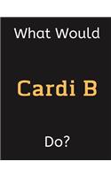 What Would Cardi B Do?: Cardi B Notebook/ Journal/ Notepad/ Diary For Women, Men, Girls, Boys, Fans, Supporters, Teens, Adults and Kids - 100 Black Lined Pages - 8.5 x 11 I