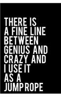 There Is a Fine Line Between Genius and Crazy and I Use It as a Jump Rope