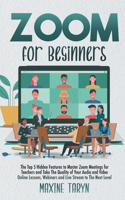 Zoom for Beginners: The Top 5 Hidden Features To Master Zoom Meetings For Teachers And Take The Quality Of Your Audio And Video Online Lessons, Webinars, And Live Strea