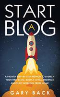 Start A Blog: A Proven Step-by-Step Method To Launch Your First Blog, Build A Loyal Audience And Start Working From Home (With Practical Instructions and 40 Sugge