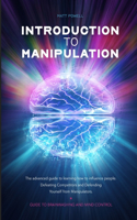 Introduction to Manipulation: The advanced guide to learning how to influence people. Defeating Competitors and Defending Yourself from Manipulators. Guide to brainwashing and Mi