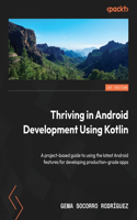 Thriving in Android Development Using Kotlin: Use the newest features of the Android framework to develop production-grade apps