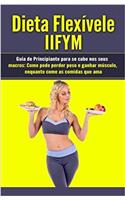 Dieta Flexívele IIFYM: Guia de Principiante para se cabe nos seus Macros: Como pode perder peso e ganhar músculo, enquanto come as comidas que ama (Flexible Dieting em Português/Portuguese)