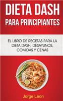 Dieta Dash Para Principiantes: El libro de recetas para la dieta Dash; desayunos, comidas y cenas