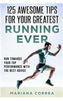 125 AWESOME TIPS For YOUR GREATEST RUNNING EVER: RUN TOWARDS YOUR TOP PERFORMANCE WiTH THE BEST ADVICE