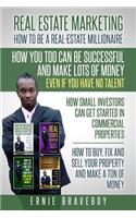 Realestate Marketing How to Be a Real Estate Millionaire How You Too Can Be Successful and Make Lots of Money Even If You Have No Talent How Small Investors Can Get Started in Commercial Properties