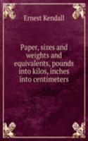 Paper, sizes and weights and equivalents, pounds into kilos, inches into centimeters