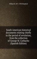 South American historical documents relating chiefly to the period of revolution, from the collection of George M. Corbacho (Spanish Edition)
