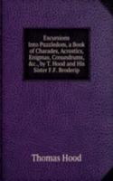 Excursions Into Puzzledom, a Book of Charades, Acrostics, Enigmas, Conundrums, &c., by T. Hood and His Sister F.F. Broderip.