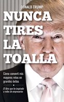 Nunca tires la toalla: Como converti mis mayores retos en grandes exitos