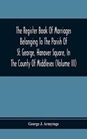 Register Book Of Marriages Belonging To The Parish Of St. George, Hanover Square, In The County Of Middlesex (Volume Iii)