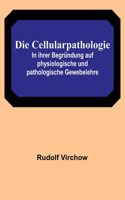 Die Cellularpathologie; In ihrer Begründung auf physiologische und pathologische Gewebelehre