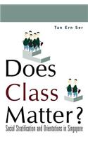 Does Class Matter? Social Stratification and Orientations in Singapore