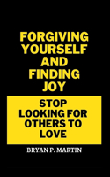 Forgiving Yourself and Finding Joy: Stop looking for others to love