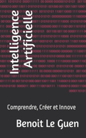 Intelligence Artificielle: Comprendre, Créer et Innove