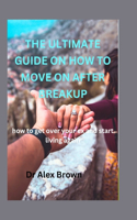 Ultimate Guide on How to Move on After Breakup: how to get over your ex and start living again