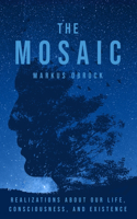 The Mosaic: Realizations about Our Life, Consciousness, and Existence