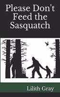 Please Don't Feed the Sasquatch: (Please Don't Feed the Sasquatch)