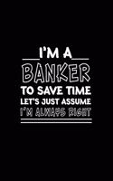 I am A Banker_To Save Time Let's Just Assume_I am Always Right