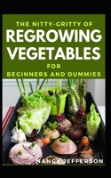 The Nitty-Gritty Of Regrowing Vegetables For Beginners And Dummies: The Basic Guide Of Regrowing Vegetables