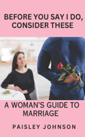 Before You Say I Do, Consider These: A Woman's Guide to Marriage