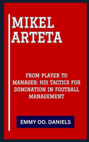 Mikel Arteta: "From Player to Manager: His Tactics for Domination in Football Management"