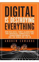 Digital is Destroying Everything: How Big Data, Fancy Algorithms, and Universal Connectivity Are Transforming Business and the World We Live in