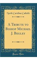 A Tribute to Bishop Michael J. Begley (Classic Reprint)