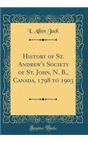 History of St. Andrew's Society of St. John, N. B., Canada, 1798 to 1903 (Classic Reprint)