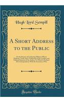 A Short Address to the Public: On the Practice of Cashiering Military Officers Without a Trial; And a Vindication of the Conduct and Political Opinions of the Author; To Which Is 