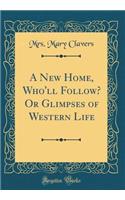 A New Home, Who'll Follow? or Glimpses of Western Life (Classic Reprint)