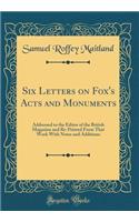 Six Letters on Fox's Acts and Monuments: Addressed to the Editor of the British Magazine and Re-Printed From That Work With Notes and Additions (Classic Reprint)