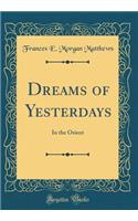 Dreams of Yesterdays: In the Orient (Classic Reprint)
