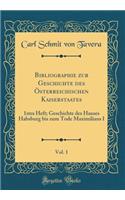Bibliographie zur Geschichte des Österreichischen Kaiserstaates, Vol. 1: 1stes Heft; Geschichte des Hauses Habsburg bis zum Tode Maximilians I (Classic Reprint)