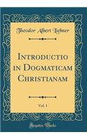 Introductio in Dogmaticam Christianam, Vol. 1 (Classic Reprint)
