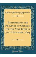 Estimates of the Province of Ontario for the Year Ending 31st December, 1894 (Classic Reprint)